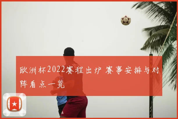 欧洲杯2022赛程出炉 赛事安排与对阵看点一览
