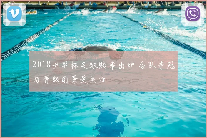 2018世界杯足球赔率出炉 各队夺冠与晋级前景受关注
