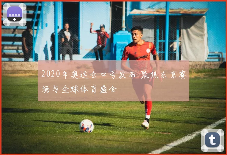 2020年奥运会口号发布 聚焦东京赛场与全球体育盛会