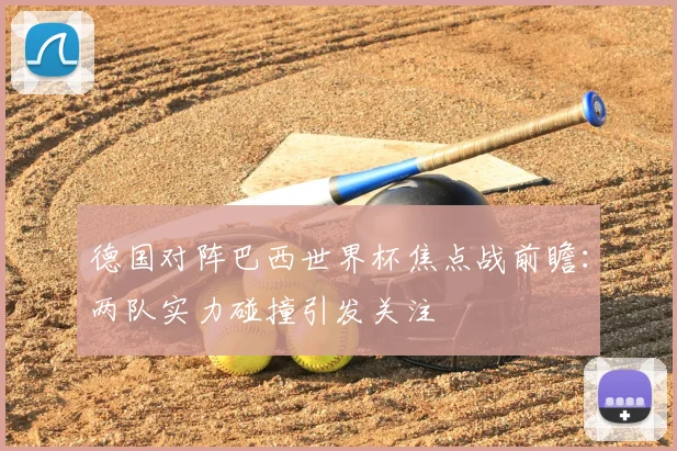 德国对阵巴西世界杯焦点战前瞻：两队实力碰撞引发关注