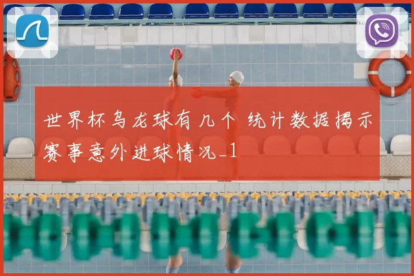 世界杯乌龙球有几个 统计数据揭示赛事意外进球情况_1